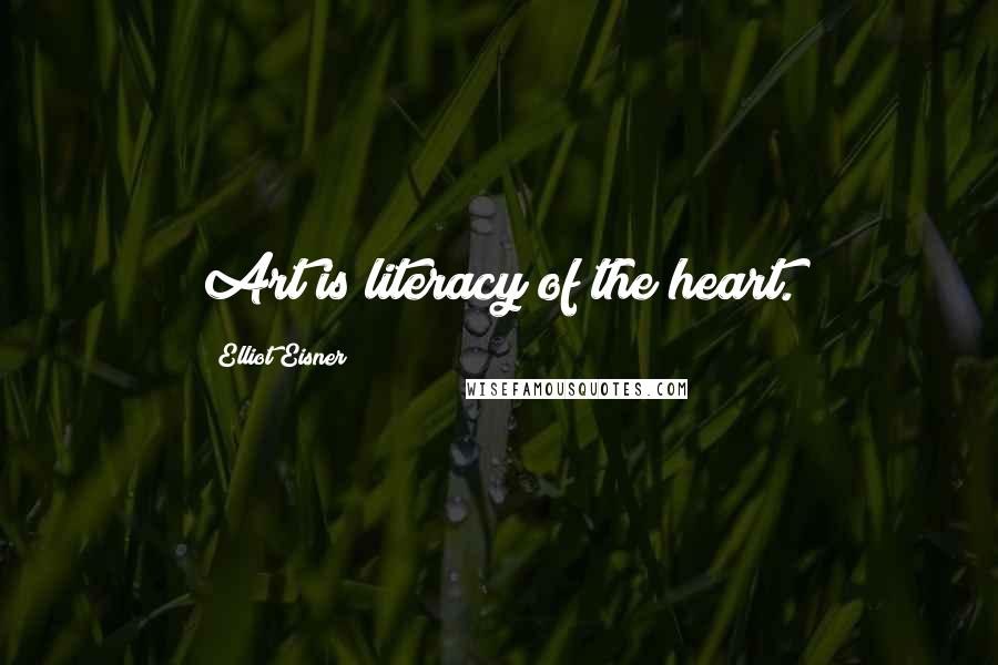 Elliot Eisner Quotes: Art is literacy of the heart.