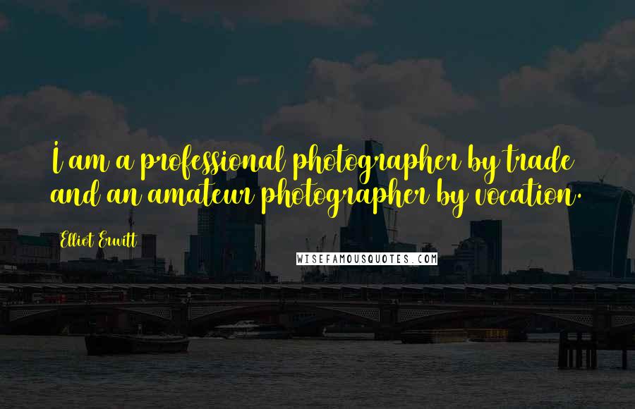 Elliot Erwitt Quotes: I am a professional photographer by trade and an amateur photographer by vocation.