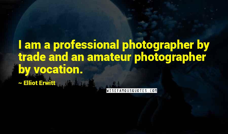 Elliot Erwitt Quotes: I am a professional photographer by trade and an amateur photographer by vocation.