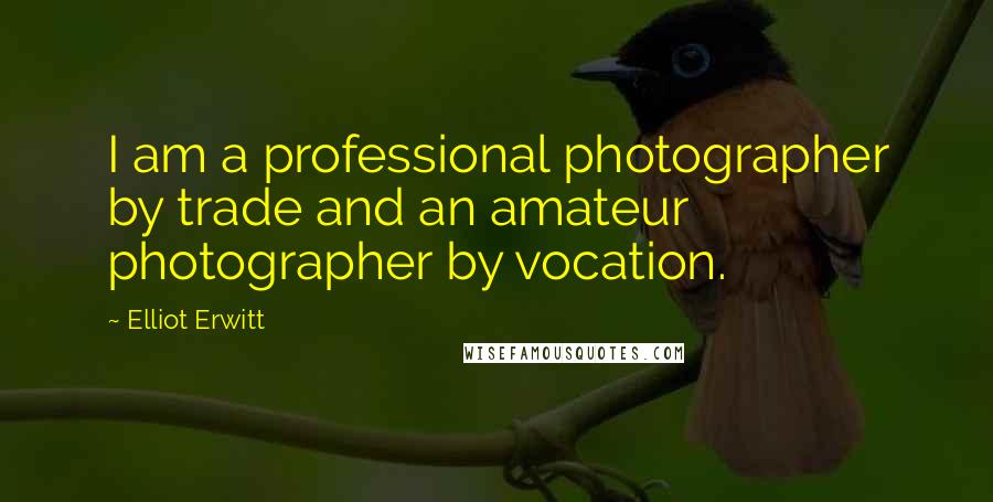 Elliot Erwitt Quotes: I am a professional photographer by trade and an amateur photographer by vocation.