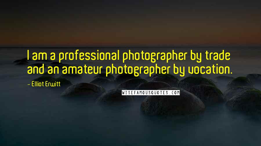 Elliot Erwitt Quotes: I am a professional photographer by trade and an amateur photographer by vocation.