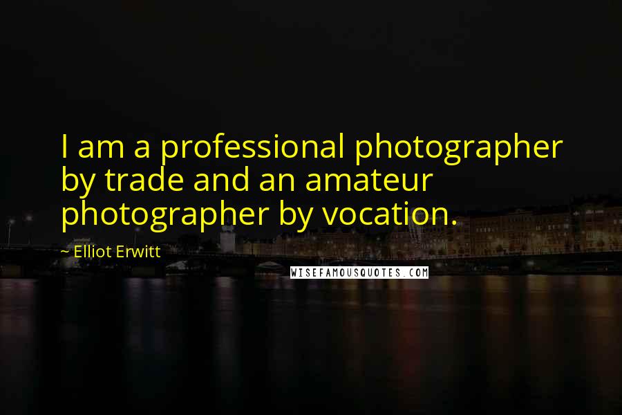 Elliot Erwitt Quotes: I am a professional photographer by trade and an amateur photographer by vocation.