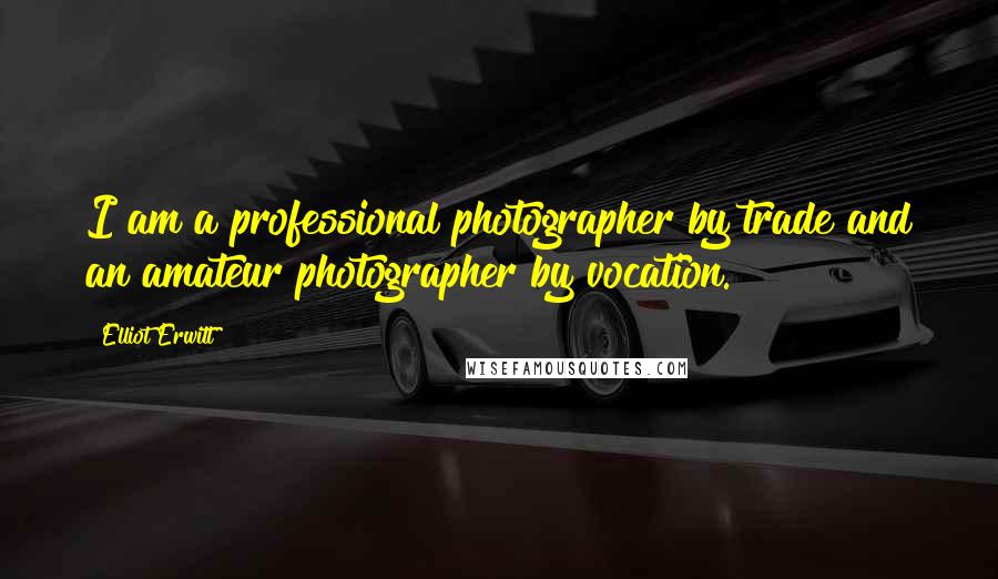 Elliot Erwitt Quotes: I am a professional photographer by trade and an amateur photographer by vocation.