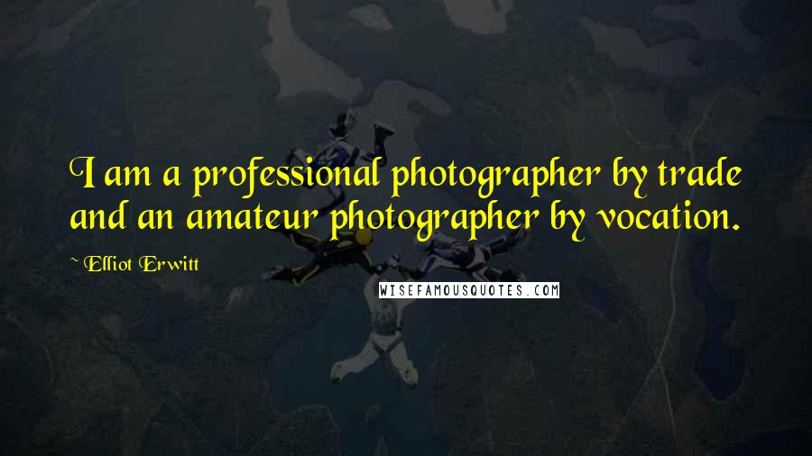 Elliot Erwitt Quotes: I am a professional photographer by trade and an amateur photographer by vocation.