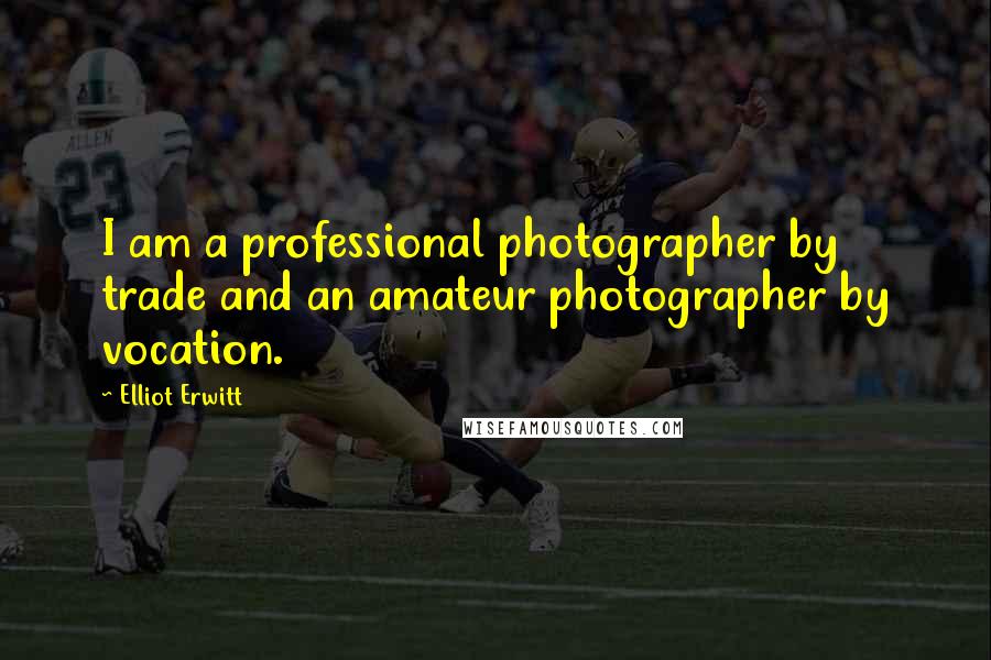 Elliot Erwitt Quotes: I am a professional photographer by trade and an amateur photographer by vocation.