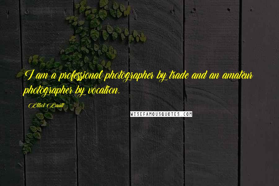 Elliot Erwitt Quotes: I am a professional photographer by trade and an amateur photographer by vocation.
