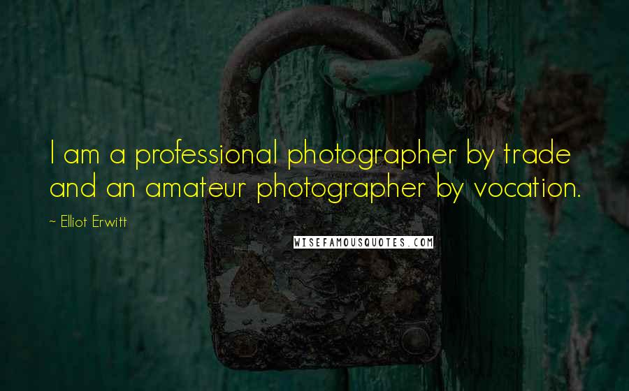 Elliot Erwitt Quotes: I am a professional photographer by trade and an amateur photographer by vocation.