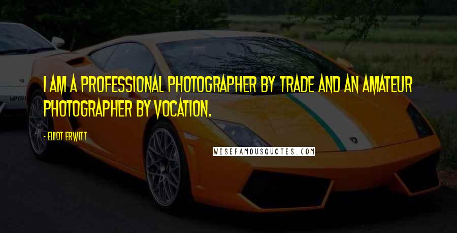 Elliot Erwitt Quotes: I am a professional photographer by trade and an amateur photographer by vocation.