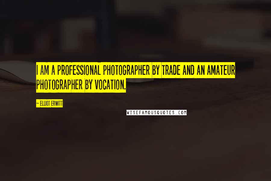 Elliot Erwitt Quotes: I am a professional photographer by trade and an amateur photographer by vocation.