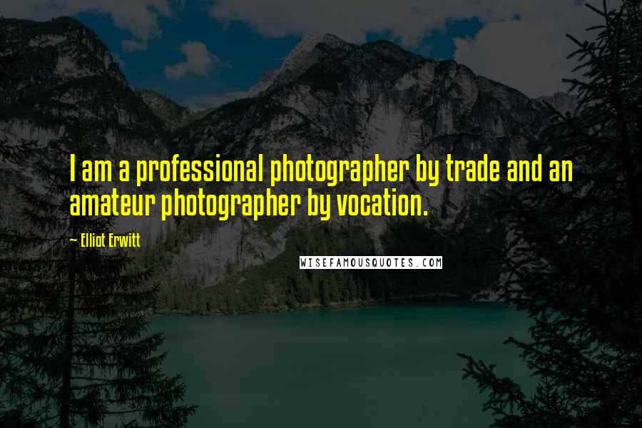 Elliot Erwitt Quotes: I am a professional photographer by trade and an amateur photographer by vocation.