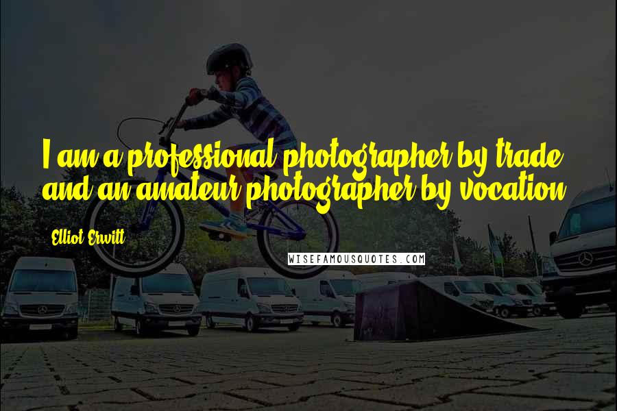 Elliot Erwitt Quotes: I am a professional photographer by trade and an amateur photographer by vocation.