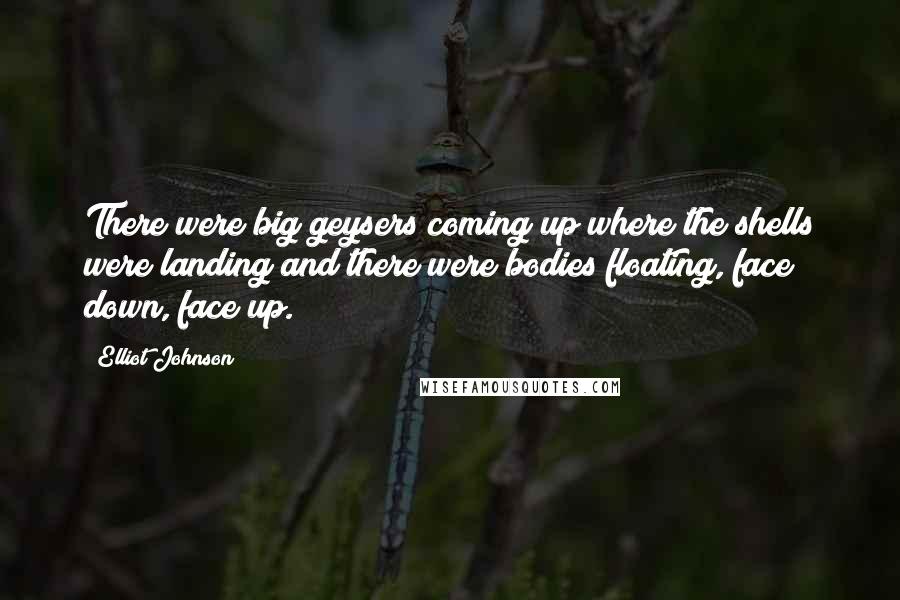 Elliot Johnson Quotes: There were big geysers coming up where the shells were landing and there were bodies floating, face down, face up.