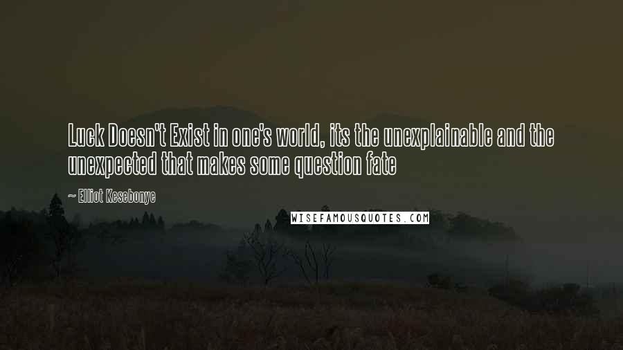 Elliot Kesebonye Quotes: Luck Doesn't Exist in one's world, its the unexplainable and the unexpected that makes some question fate