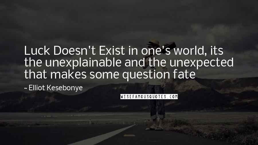 Elliot Kesebonye Quotes: Luck Doesn't Exist in one's world, its the unexplainable and the unexpected that makes some question fate