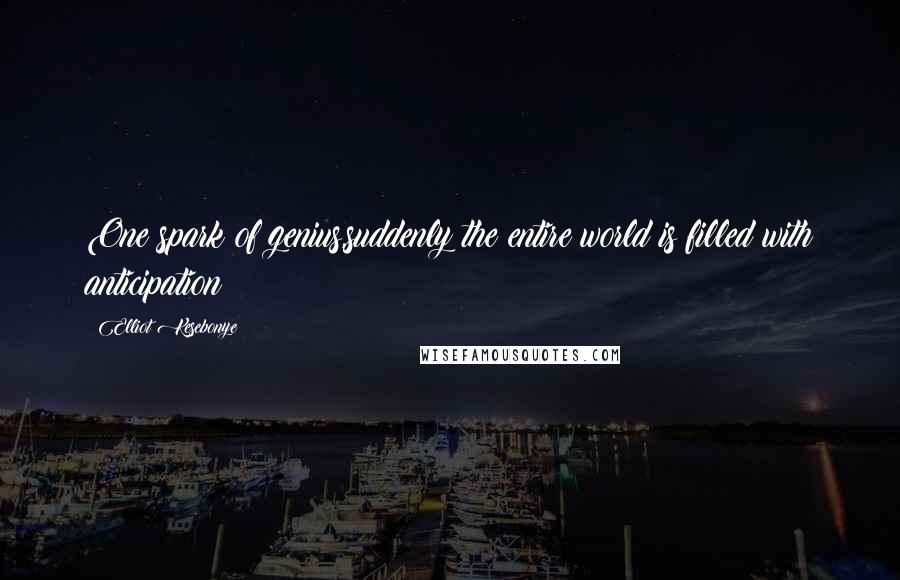 Elliot Kesebonye Quotes: One spark of genius,suddenly the entire world is filled with anticipation