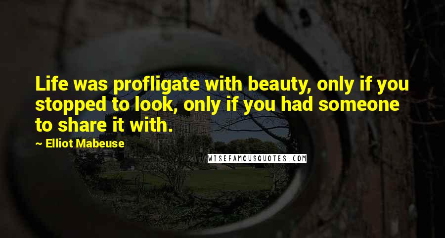 Elliot Mabeuse Quotes: Life was profligate with beauty, only if you stopped to look, only if you had someone to share it with.