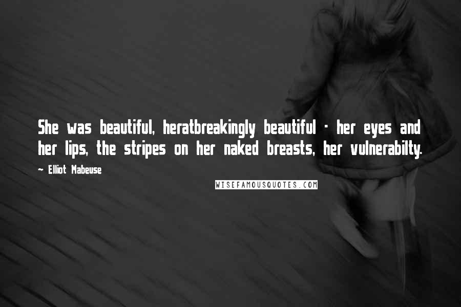 Elliot Mabeuse Quotes: She was beautiful, heratbreakingly beautiful - her eyes and her lips, the stripes on her naked breasts, her vulnerabilty.