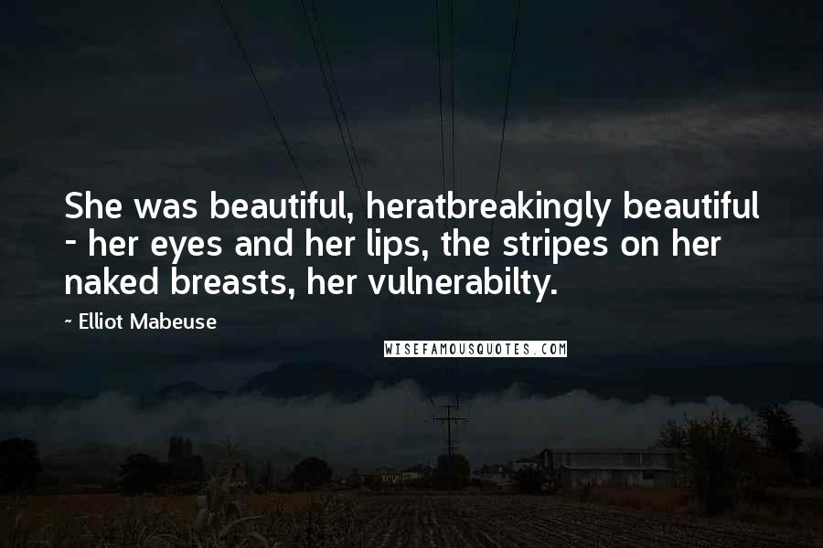 Elliot Mabeuse Quotes: She was beautiful, heratbreakingly beautiful - her eyes and her lips, the stripes on her naked breasts, her vulnerabilty.