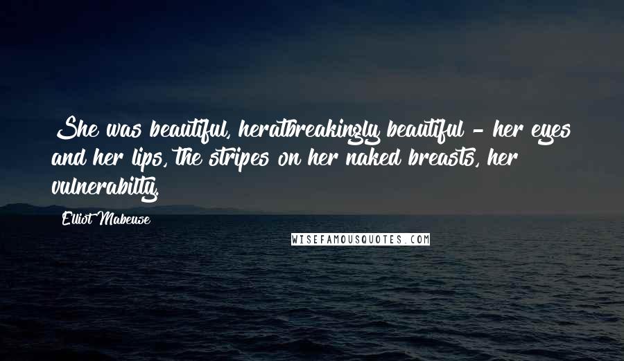 Elliot Mabeuse Quotes: She was beautiful, heratbreakingly beautiful - her eyes and her lips, the stripes on her naked breasts, her vulnerabilty.