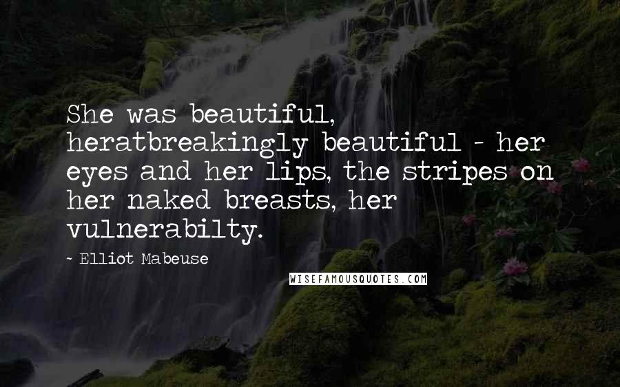 Elliot Mabeuse Quotes: She was beautiful, heratbreakingly beautiful - her eyes and her lips, the stripes on her naked breasts, her vulnerabilty.