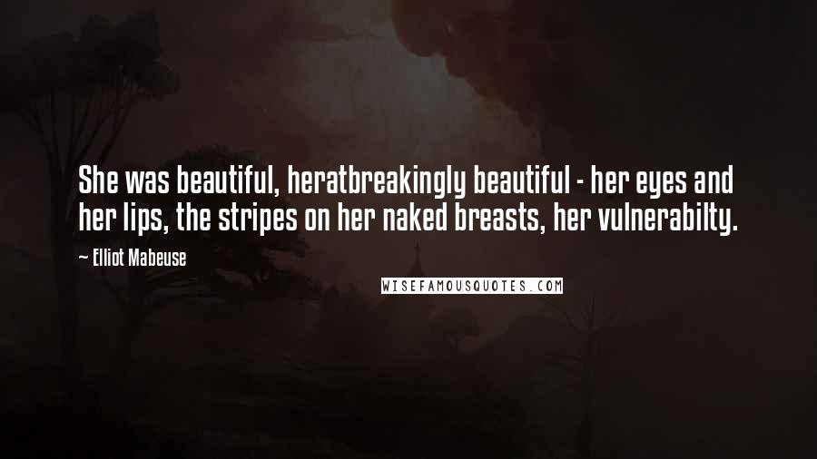 Elliot Mabeuse Quotes: She was beautiful, heratbreakingly beautiful - her eyes and her lips, the stripes on her naked breasts, her vulnerabilty.