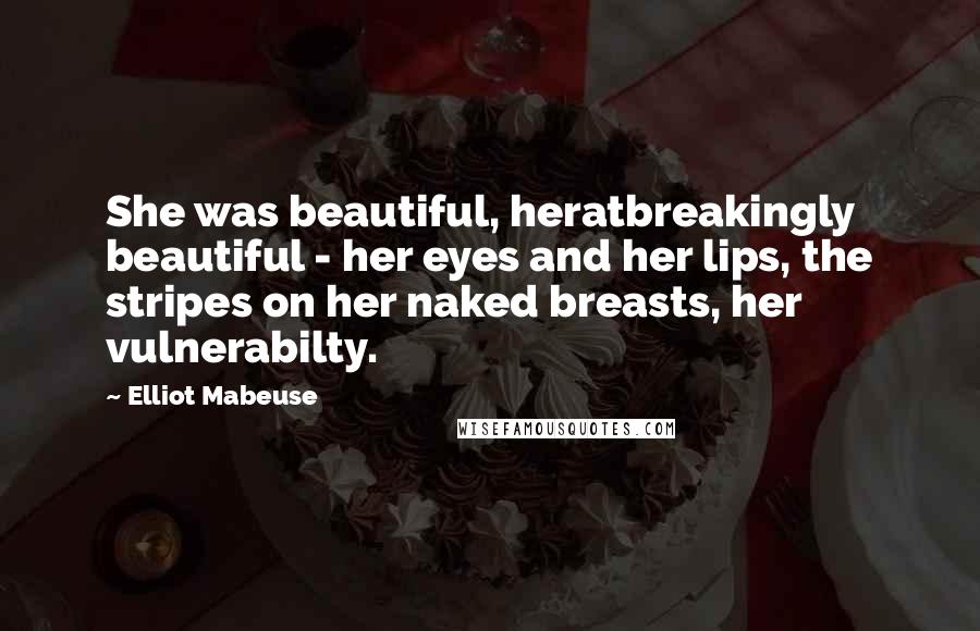 Elliot Mabeuse Quotes: She was beautiful, heratbreakingly beautiful - her eyes and her lips, the stripes on her naked breasts, her vulnerabilty.