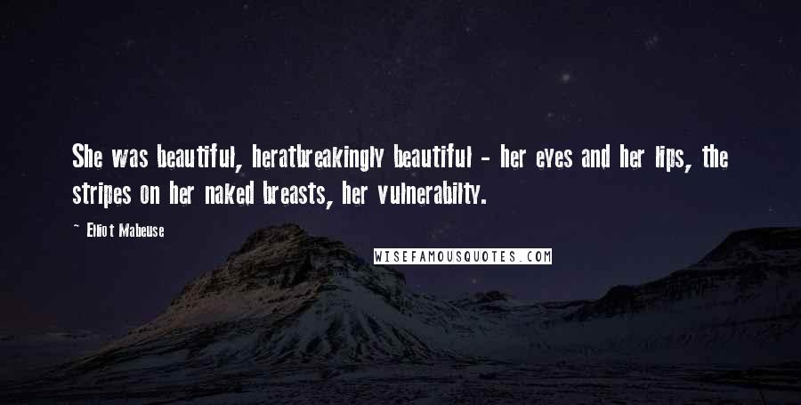 Elliot Mabeuse Quotes: She was beautiful, heratbreakingly beautiful - her eyes and her lips, the stripes on her naked breasts, her vulnerabilty.