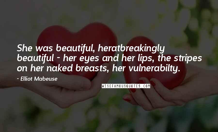 Elliot Mabeuse Quotes: She was beautiful, heratbreakingly beautiful - her eyes and her lips, the stripes on her naked breasts, her vulnerabilty.