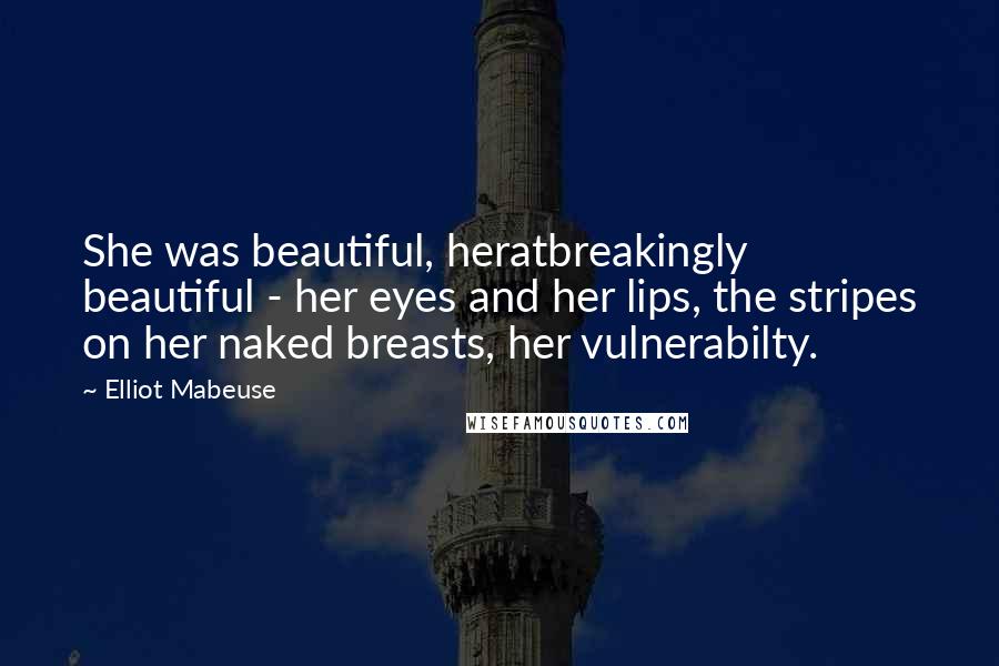 Elliot Mabeuse Quotes: She was beautiful, heratbreakingly beautiful - her eyes and her lips, the stripes on her naked breasts, her vulnerabilty.