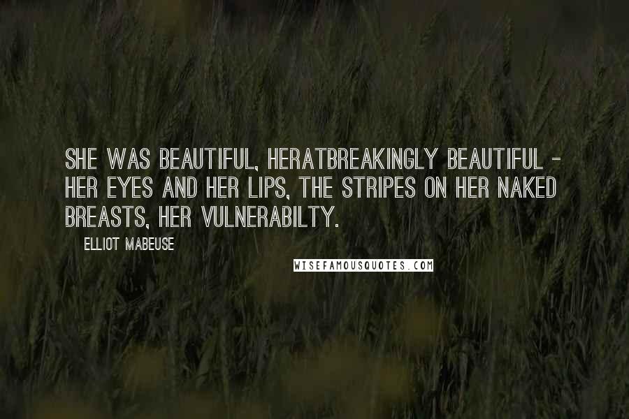 Elliot Mabeuse Quotes: She was beautiful, heratbreakingly beautiful - her eyes and her lips, the stripes on her naked breasts, her vulnerabilty.