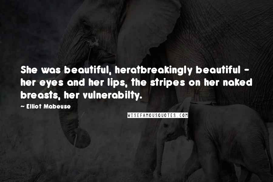 Elliot Mabeuse Quotes: She was beautiful, heratbreakingly beautiful - her eyes and her lips, the stripes on her naked breasts, her vulnerabilty.
