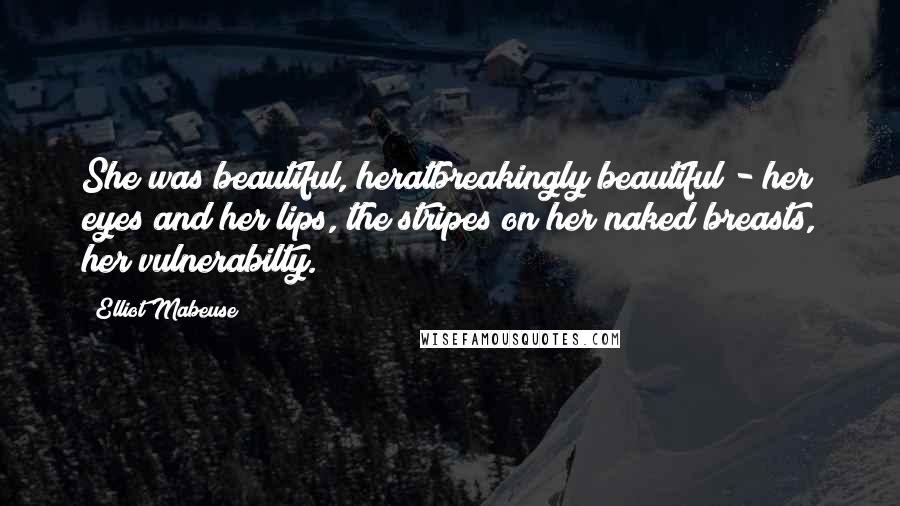 Elliot Mabeuse Quotes: She was beautiful, heratbreakingly beautiful - her eyes and her lips, the stripes on her naked breasts, her vulnerabilty.