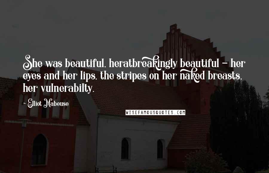 Elliot Mabeuse Quotes: She was beautiful, heratbreakingly beautiful - her eyes and her lips, the stripes on her naked breasts, her vulnerabilty.