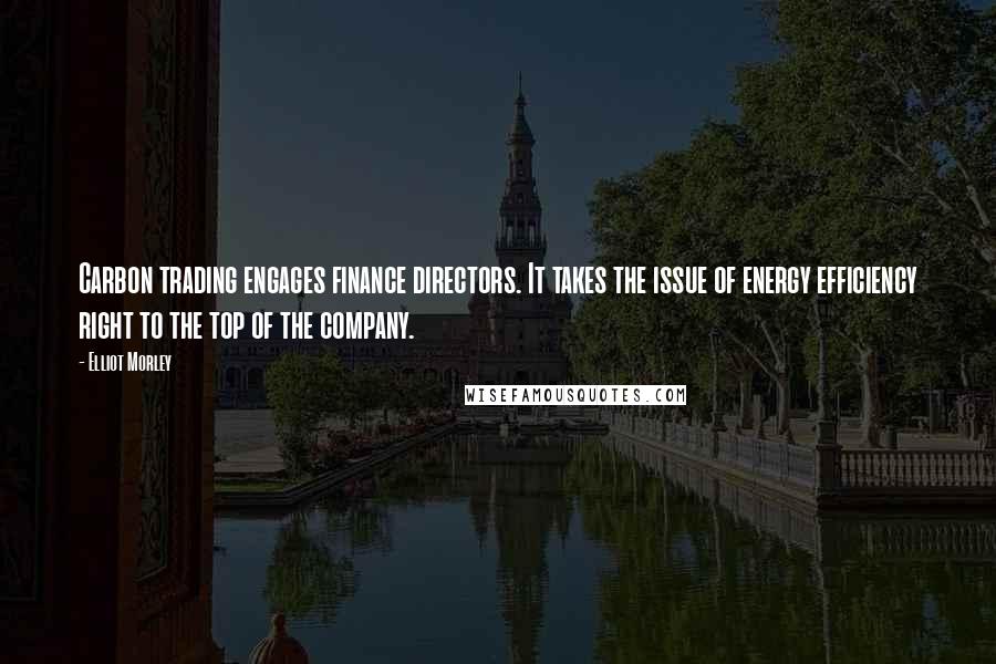 Elliot Morley Quotes: Carbon trading engages finance directors. It takes the issue of energy efficiency right to the top of the company.
