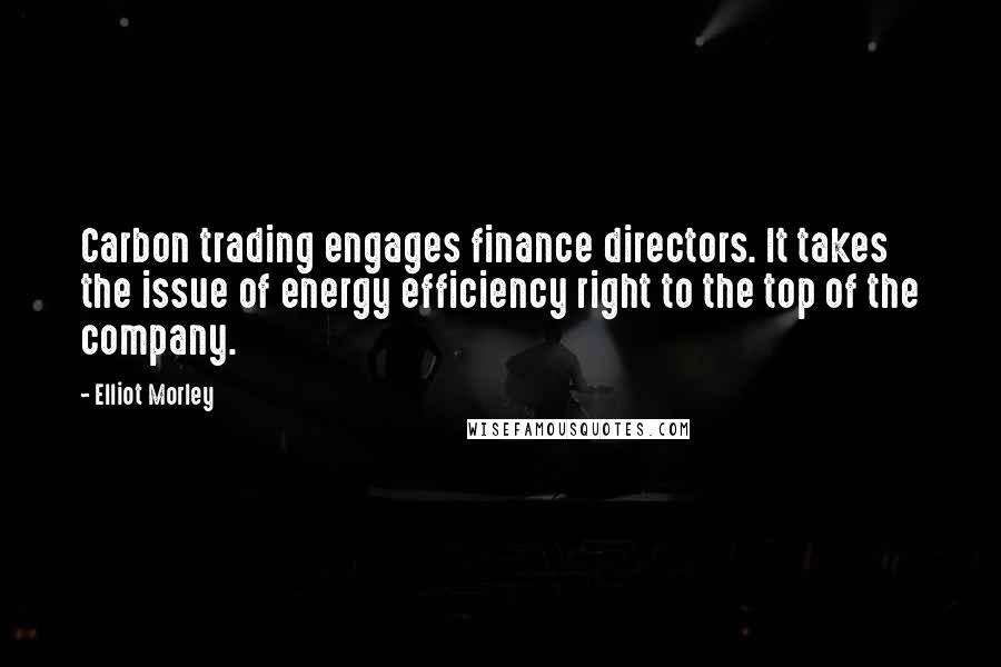 Elliot Morley Quotes: Carbon trading engages finance directors. It takes the issue of energy efficiency right to the top of the company.