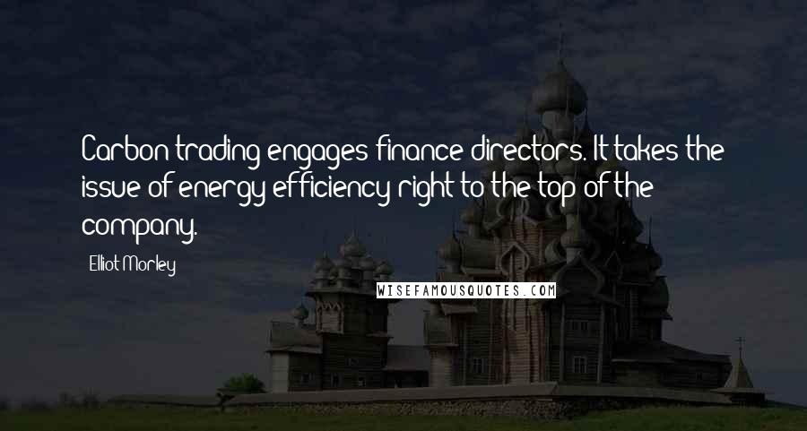 Elliot Morley Quotes: Carbon trading engages finance directors. It takes the issue of energy efficiency right to the top of the company.