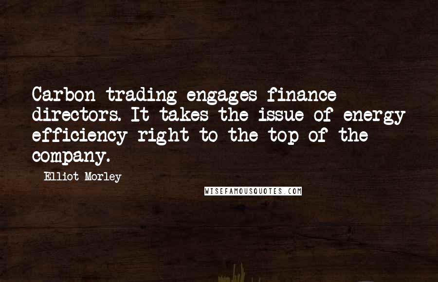 Elliot Morley Quotes: Carbon trading engages finance directors. It takes the issue of energy efficiency right to the top of the company.