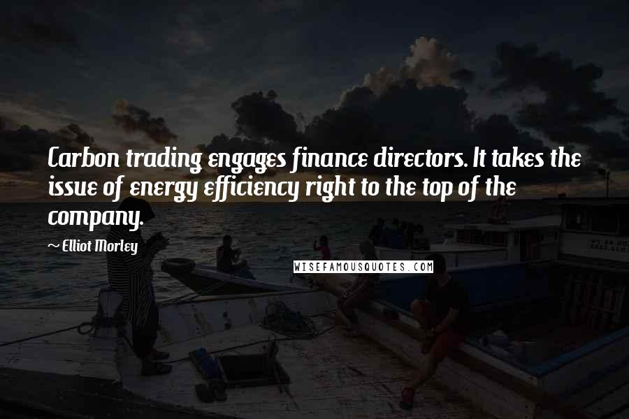 Elliot Morley Quotes: Carbon trading engages finance directors. It takes the issue of energy efficiency right to the top of the company.