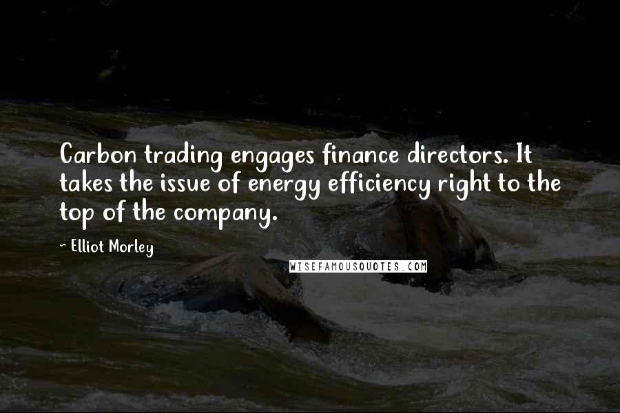 Elliot Morley Quotes: Carbon trading engages finance directors. It takes the issue of energy efficiency right to the top of the company.