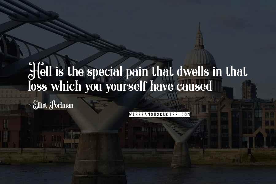 Elliot Perlman Quotes: Hell is the special pain that dwells in that loss which you yourself have caused