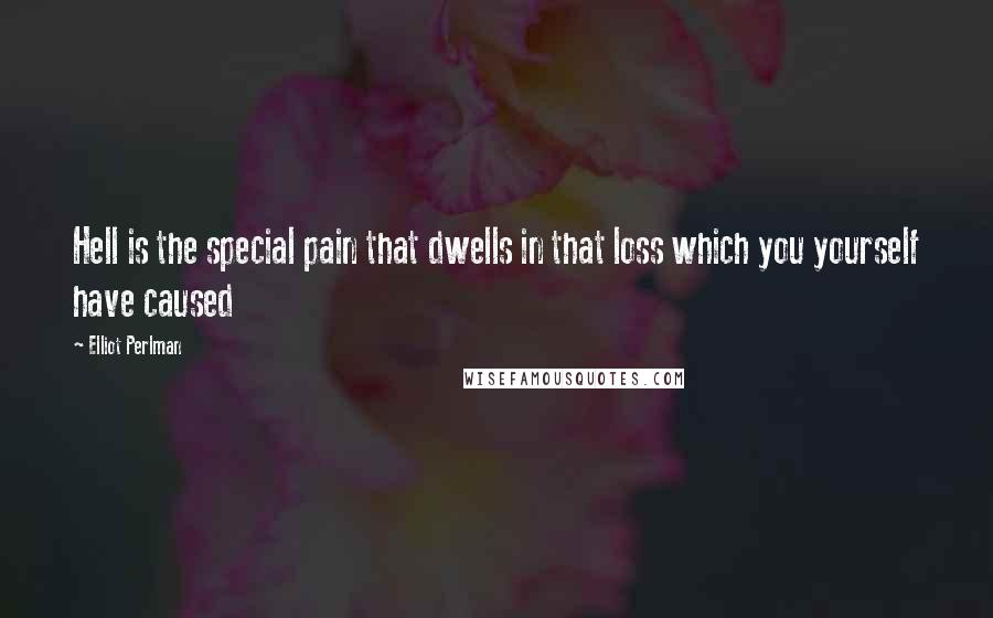 Elliot Perlman Quotes: Hell is the special pain that dwells in that loss which you yourself have caused