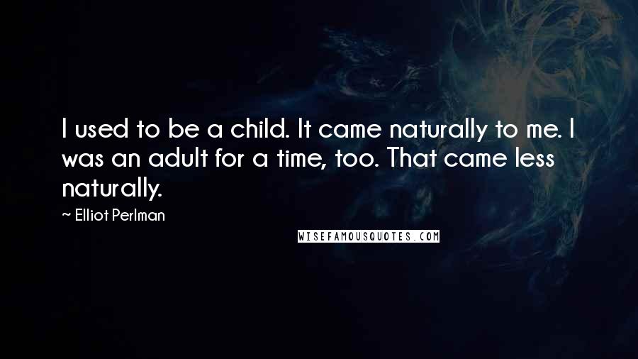 Elliot Perlman Quotes: I used to be a child. It came naturally to me. I was an adult for a time, too. That came less naturally.