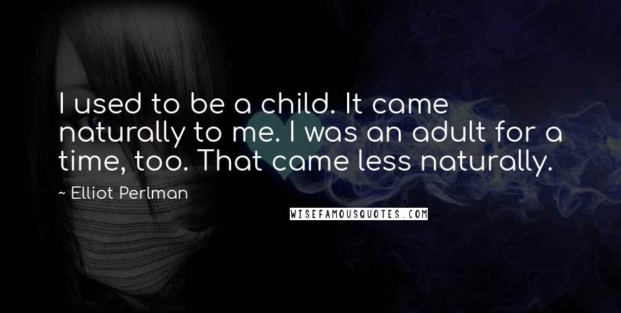 Elliot Perlman Quotes: I used to be a child. It came naturally to me. I was an adult for a time, too. That came less naturally.