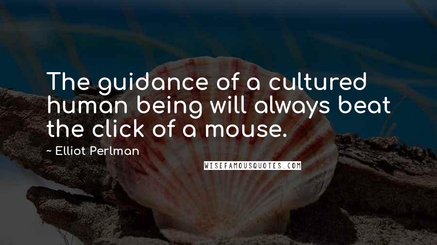 Elliot Perlman Quotes: The guidance of a cultured human being will always beat the click of a mouse.