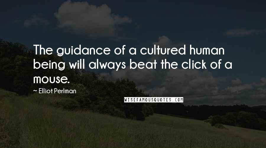 Elliot Perlman Quotes: The guidance of a cultured human being will always beat the click of a mouse.