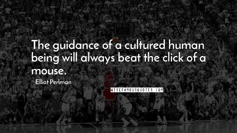 Elliot Perlman Quotes: The guidance of a cultured human being will always beat the click of a mouse.