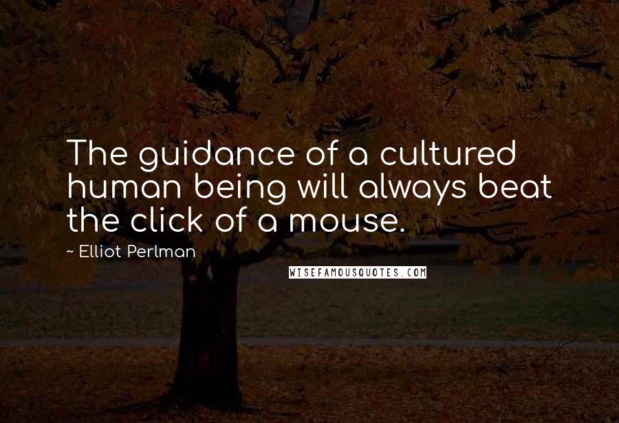 Elliot Perlman Quotes: The guidance of a cultured human being will always beat the click of a mouse.