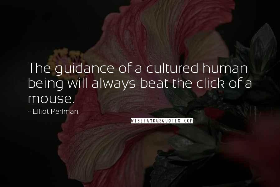 Elliot Perlman Quotes: The guidance of a cultured human being will always beat the click of a mouse.