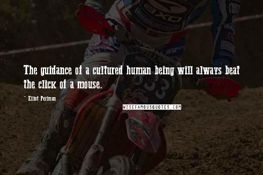 Elliot Perlman Quotes: The guidance of a cultured human being will always beat the click of a mouse.