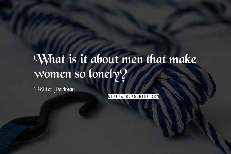 Elliot Perlman Quotes: What is it about men that make women so lonely?